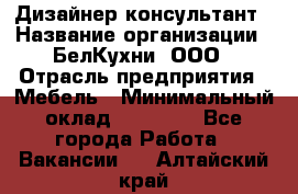 Дизайнер-консультант › Название организации ­ БелКухни, ООО › Отрасль предприятия ­ Мебель › Минимальный оклад ­ 60 000 - Все города Работа » Вакансии   . Алтайский край